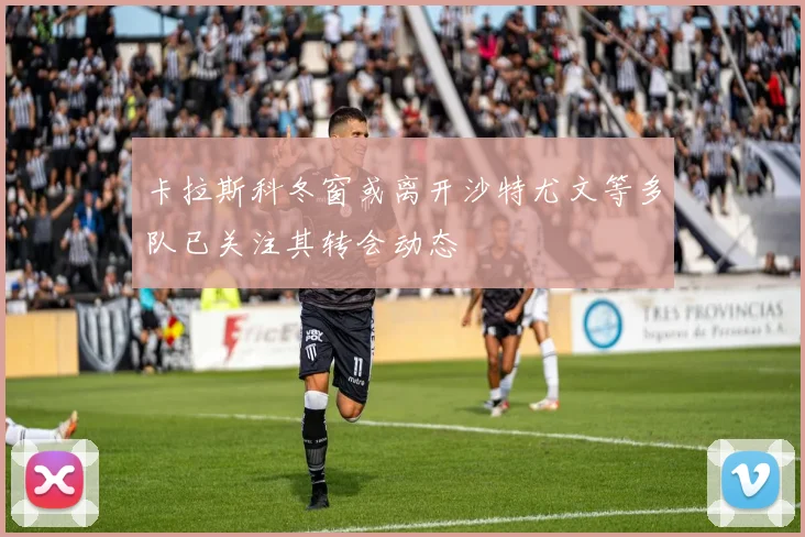卡拉斯科冬窗或离开沙特尤文等多队已关注其转会动态