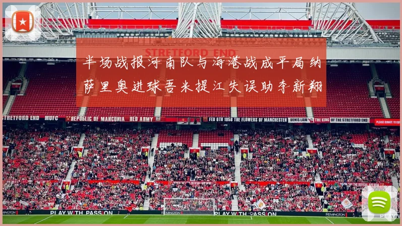 半场战报河南队与海港战成平局纳萨里奥进球吾米提江失误助李新翔扳平