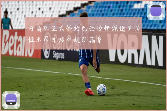 河南队正式签约巴西边锋佩德罗马拉尼昂开启中超新篇章