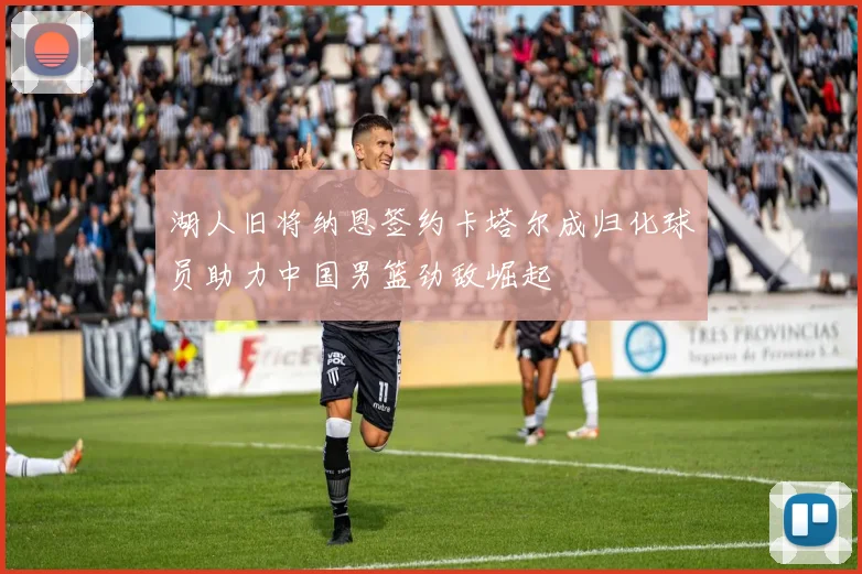 湖人旧将纳恩签约卡塔尔成归化球员助力中国男篮劲敌崛起