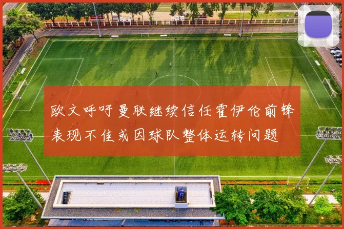 欧文呼吁曼联继续信任霍伊伦前锋表现不佳或因球队整体运转问题