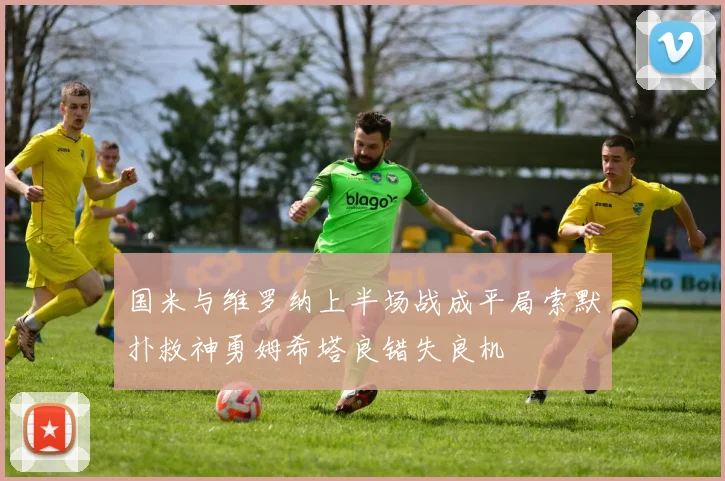国米与维罗纳上半场战成平局索默扑救神勇姆希塔良错失良机