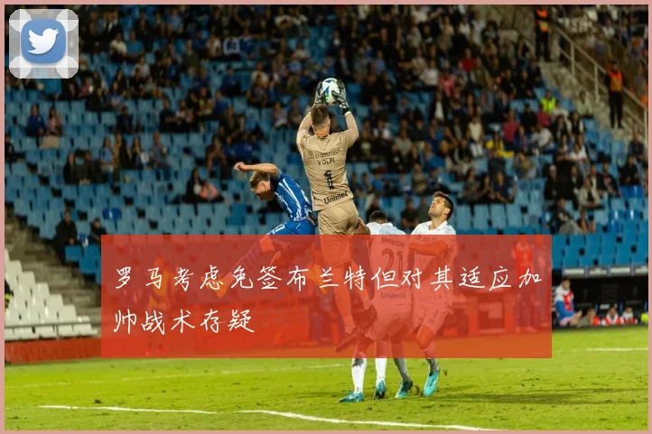 罗马考虑免签布兰特但对其适应加帅战术存疑