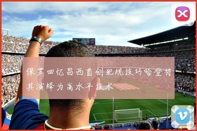 保罗回忆昌西首创犯规技巧哈登将其演绎为高水平技术